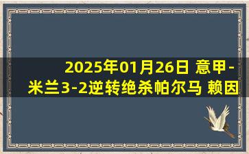 2025年01月26日 意甲-米兰3-2逆转绝杀帕尔马 赖因德斯&丘库埃泽补时3分钟连入2球